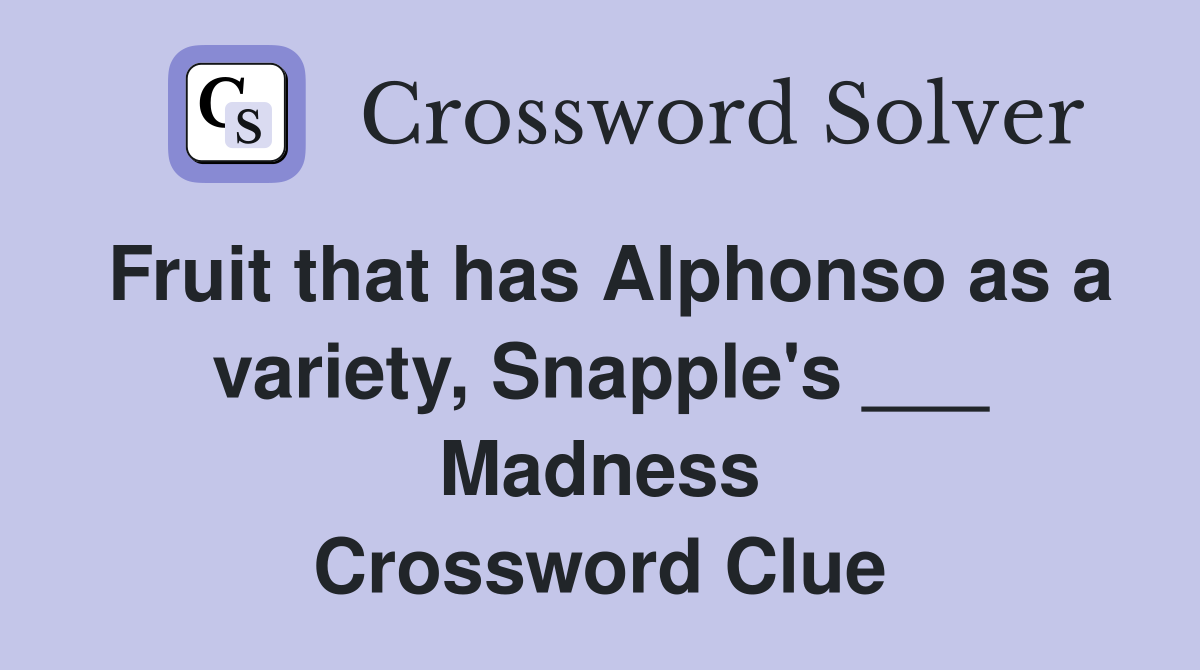 Fruit that has Alphonso as a variety, Snapple's ___ Madness Crossword